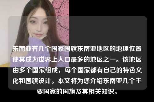 东南亚有几个国家国旗东南亚地区的地理位置使其成为世界上人口最多的地区之一。该地区由多个国家组成，每个国家都有自己的特色文化和国旗设计。本文将为您介绍东南亚几个主要国家的国旗及其相关知识。